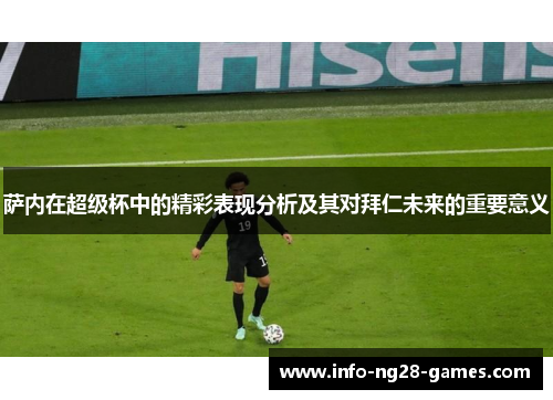 萨内在超级杯中的精彩表现分析及其对拜仁未来的重要意义