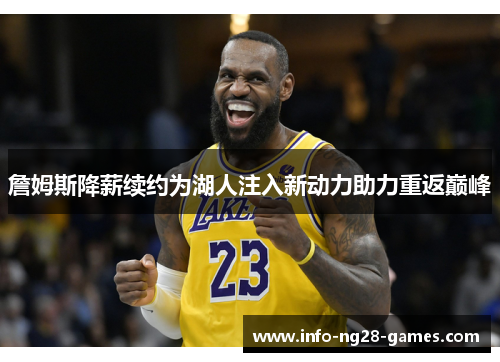 詹姆斯降薪续约为湖人注入新动力助力重返巅峰